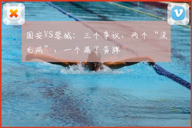 国安VS蓉城：三个争议，两个“没毛病”，一个漏了黄牌